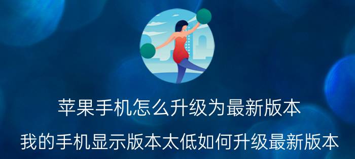 苹果手机怎么升级为最新版本 我的手机显示版本太低如何升级最新版本？